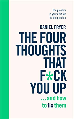 Book cover of The Four Thoughts That F**k You Up ... And How To Fix Them: Rewire How You Think In Six Weeks With REBT by Daniel Fryer