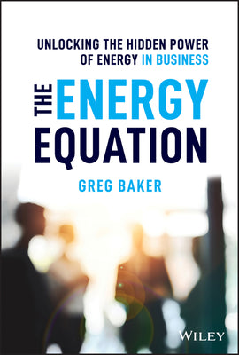 Book cover of The Energy Equation: Unlocking the Hidden Power of Energy in Business by Greg Baker