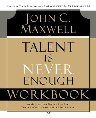 Book cover of Talent Is Never Enough Workbook: No Matter How Gifted You Are, These 13 Choices Will Make You Better by John C. Maxwell