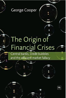 Book cover of The Origin Of Financial Crises: Central Banks, Credit Bubbles And The Efficient Market Fallacy by George Cooper
