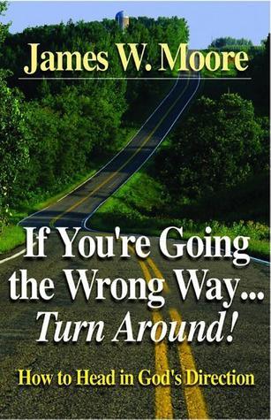 Book cover of If You're Going The Wrong Way...Turn Around!: How To Head In God's Direction by James W. Moore