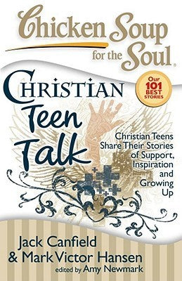 Book cover of Chicken Soup For The Soul: Christian Teen Talk: Christian Teens Share Their Stories Of Support, Inspiration And Growing Up by Jack Canfield, Mark Victor Hansen, Amy Newmark