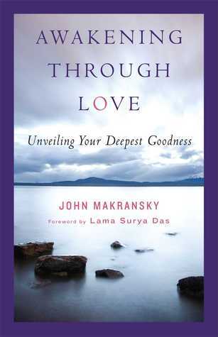 Book cover of Awakening Through Love: Unveiling Your Deepest Goodness by John Makransky, Surya Das (Foreword), Philip Osgood (Ed.)