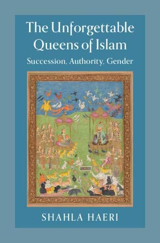 Book cover of The Unforgettable Queens of Islam: Succession, Authority, Gender by Shahla Haeri
