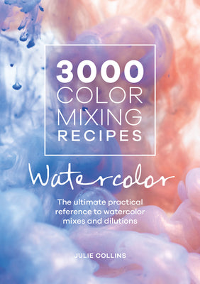 Book cover of 3000 Color Mixing Recipes: Watercolor: The Ultimate Practical Reference To Watercolor Mixes And Dilutions by Julie Collins