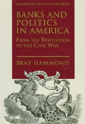 Book cover of Banks And Politics In America From The Revolution To The Civil War by Bray Hammond