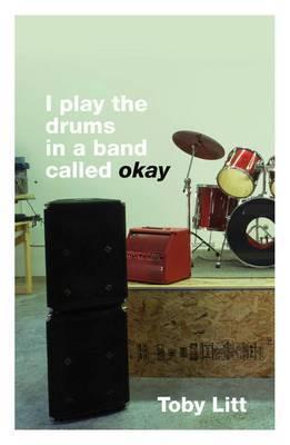 Book cover of I Play The Drums In A Band Called Okay by Toby Litt