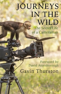 Book cover of Journeys In The Wild: The Secret Life Of A Cameraman by Gavin Thurston, David Attenborough (Foreword)