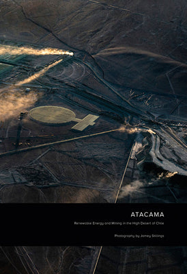 Book cover of Jamey Stillings: Atacama: Renewable Energy and Mining in the High Desert of Chile by Jamey Stillings (Photographer), Mark Sloan (Contrib.)