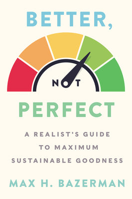 Book cover of Better, Not Perfect: A Realist's Guide To Maximum Sustainable Goodness by Max H. Bazerman