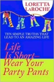 Book cover of Life Is Short - Wear Your Party Pants: Ten Simple Truths That Lead to an Amazing Life by Loretta LaRoche