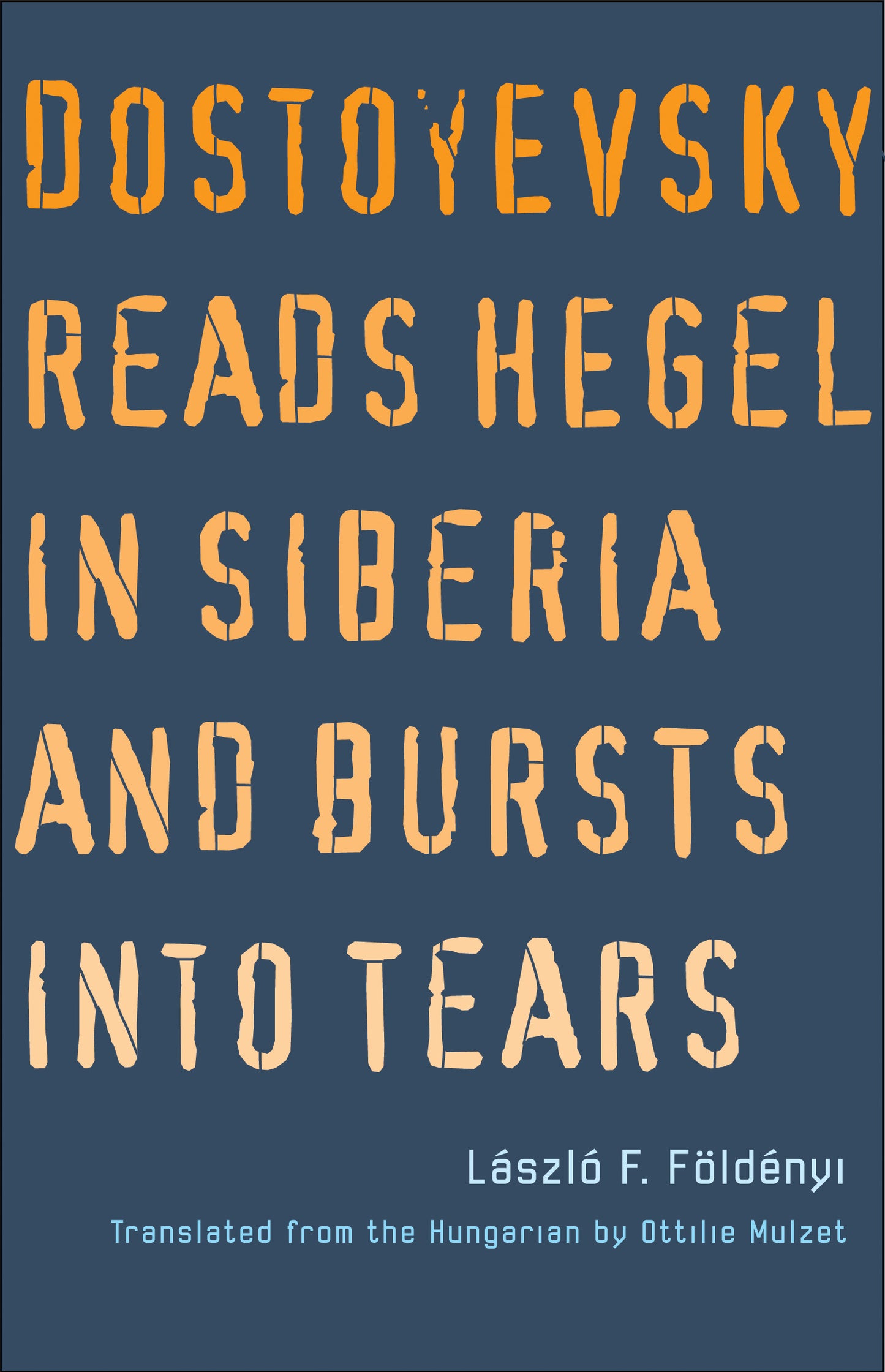 Book cover of Dostoyevsky Reads Hegel In Siberia And Bursts Into Tears by László F. Földényi, Ottilie Mulzet (Trans.)