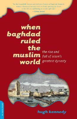 Book cover of When Baghdad Ruled The Muslim World: The Rise And Fall Of Islam's Greatest Dynasty by Hugh Kennedy