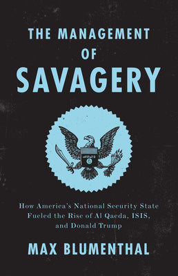 Book cover of The Management of Savagery: How America’s National Security State Fueled the Rise of Al Qaeda, ISIS, and Donald Trump by Max Blumenthal