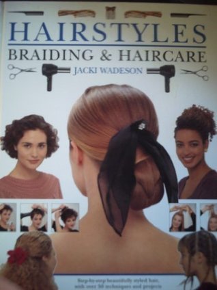 Book cover of Hairstyles, Braiding And Haircare: Step-By-Step Beautifully Styled Hair, With Over 50 Techniques And Projects To Create At Home by Jacki Wadeson