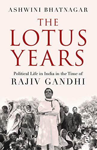Book cover of The Lotus Years: Political Life In India In The Time Of Rajiv Gandhi by Ashwini Bhatnagar