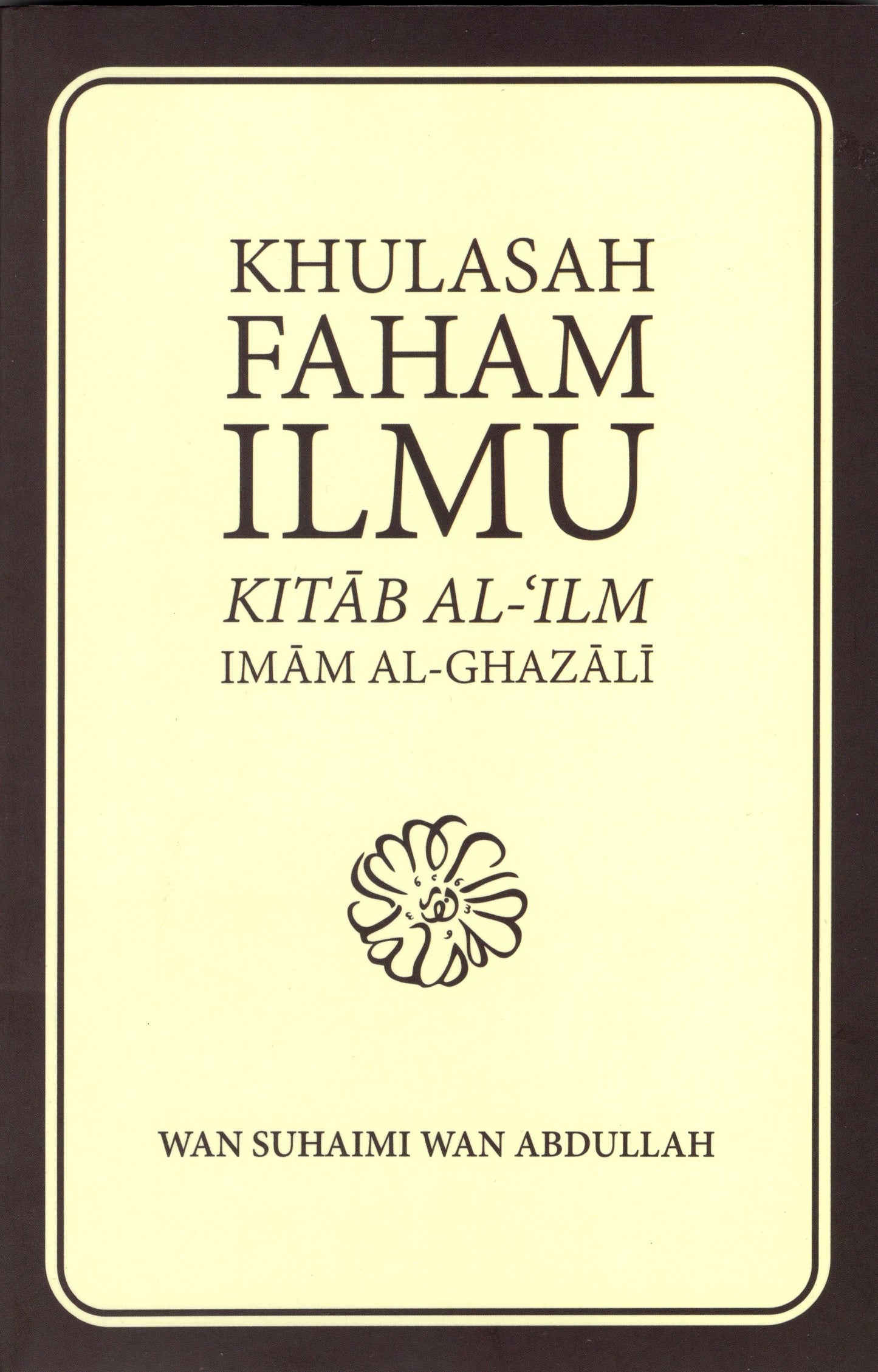 Book cover of Khulasah Faham Ilmu - Kitab Al-'Ilm Imam Al-Ghazali by Wan Suhaimi Wan Abdullah