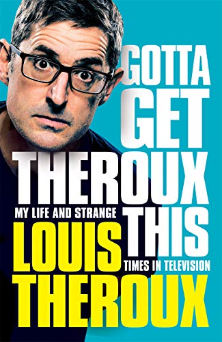 Book cover of Gotta Get Theroux This: My Life And Strange Times In Television by Louis Theroux