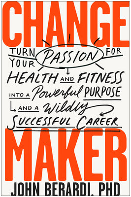 Book cover of Change Maker: Turn Your Passion For Health And Fitness Into A Powerful Purpose And A Wildly Successful Career by John Berardi