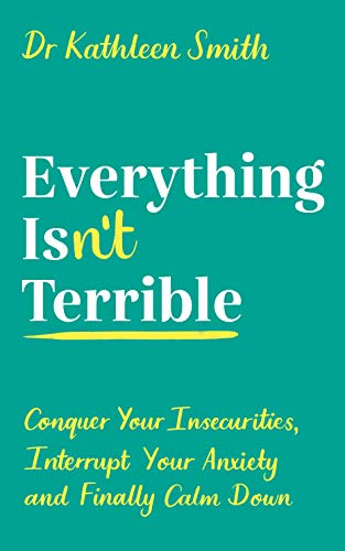 Book cover of Everything Isn’t Terrible: Conquer Your Insecurities, Interrupt Your Anxiety And Finally Calm Down by Kathleen Smith