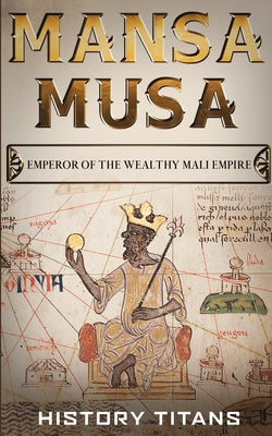 Book cover of Mansa Musa: Emperor of the Wealthy Mali Empire by History Titans