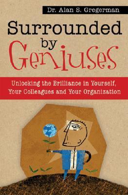 Book cover of Surrounded By Geniuses: Unlocking Brilliance In Yourself, Your Colleagues And Your Organization by Alan Gregerman