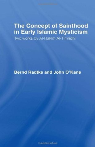 Book cover of The Concept of Sainthood in Early Islamic Mysticism: Two Works by Al-Hakim Al-Tirmidhi - An Annotated Translation with Introduction by Bernd Radtke, John O'Kane