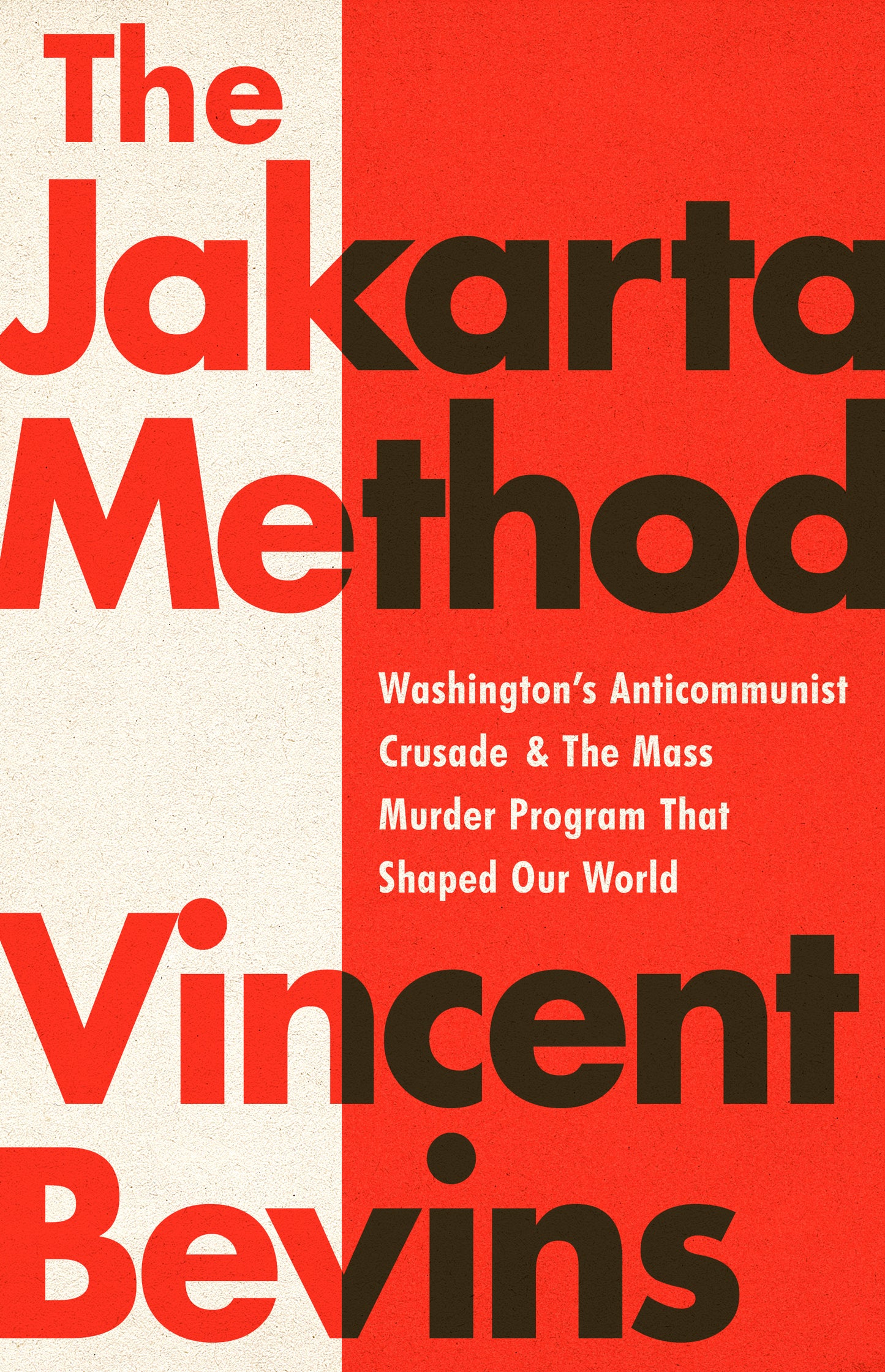 Book cover of The Jakarta Method: Washington's Anticommunist Crusade And The Mass Murder Program That Shaped Our World by Vincent Bevins