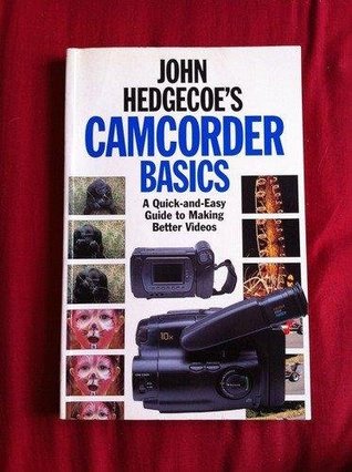 Book cover of John Hedgecoe'S Camcorder Basics: A Quick-And-Easy Guide To Making Better Videos by John Hedgecoe, Jonathan Hilton (Collaborator), Phil Kay (Designer)