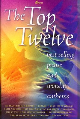 Book cover of The Top Twelve: Best-Selling Praise And Worship Anthems by Tom Fettke, Bruce Greer, Camp Kirkland, Marty Parks, Russell Mauldin, Richard Kingsmore, Gaylen Bourland, Michael Lawrence