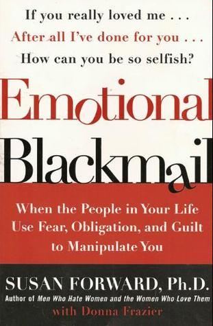 Book cover of Emotional Blackmail: When The People In Your Life Use Fear, Obligation, And Guilt To Manipulate You by Susan Forward, Donna Frazier