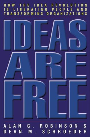 Book cover of Ideas Are Free: How the Idea Revolution Is Liberating People and Transforming Organizations by Alan G. Robinson, Dean M. Schroeder