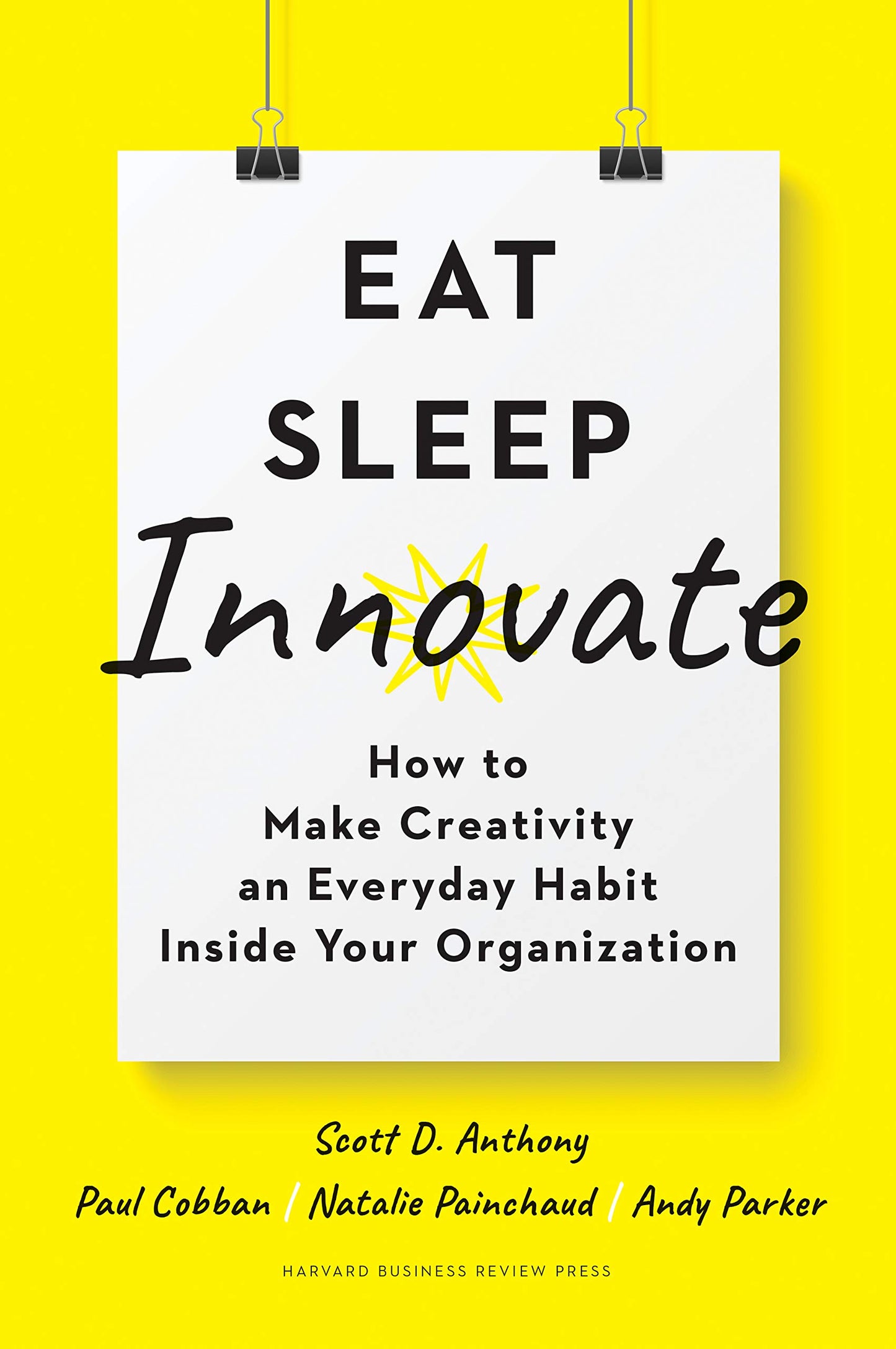 Book cover of Eat, Sleep, Innovate: How To Make Creativity An Everyday Habit Inside Your Organization by Scott D. Anthony, Paul Cobban, Natalie Painchaud, Andy Parker