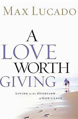 Book cover of A Love Worth Giving: Living in the Overflow of God's Love by Max Lucado