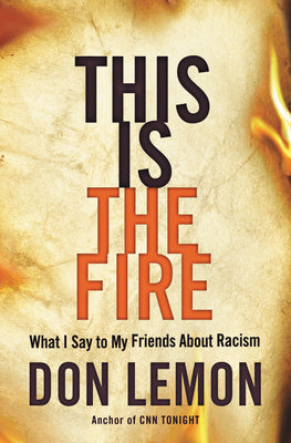 Book cover of This Is The Fire: What I Say To My Friends About Racism by Don Lemon