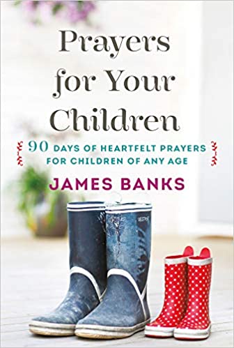 Book cover of Prayers For Your Children: 90 Days Of Heartfelt Prayers For Children Of Any Age by James Banks