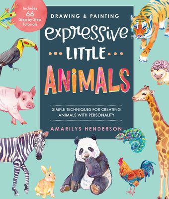Book cover of Drawing And Painting Expressive Little Animals: Simple Techniques For Creating Animals With Personality - Includes 66 Step-By-Step Tutorials by Amarilys Henderson