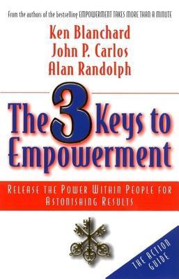 Book cover of The 3 Keys To Empowerment: Release The Power Within People For Astonishing Results by Kenneth H. Blanchard, Alan Randolph, John P. Carlos
