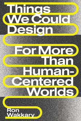 Book cover of Things We Could Design: For More Than Human-Centered Worlds by Ron Wakkary