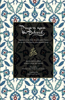 Book cover of Prayers Upon The Beloved: Supplications By Allah's Most Beautiful Names For The One Who Had The Most Beautiful Traits by Habib Umar Bin Hafiz, Abdullah Salih (Trans.)