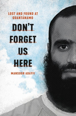 Book cover of Don't Forget Us Here: Lost And Found At Guantanamo by Mansoor Adayfi
