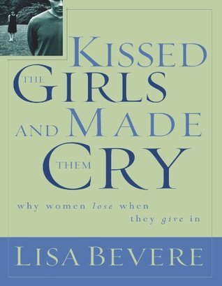 Book cover of Kissed The Girls And Made Them Cry: Why Women Lose When They Give In by Lisa Bevere