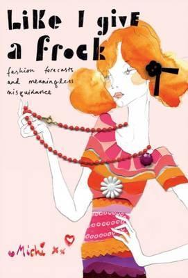 Book cover of Like I Give a Frock: Fashion Forecasts and Meaningless Misguidance by Michi Girl, Kat MacLeod (Illus.)