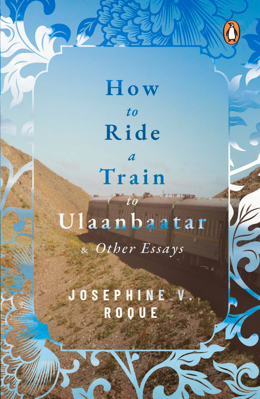 Book cover of How To Ride A Train To Ulaanbaatar And Other Essays by Josephine V Roque