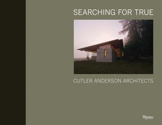 Book cover of Searching for True: Cutler Anderson Architects by Culter Anderson Architects, Beth Wheeler, Art Grice (Photographer), Tom Schworer (Photographer), Jim Cutler (Contrib.)