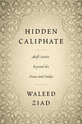 Book cover of Hidden Caliphate: Sufi Saints Beyond The Oxus And Indus by Waleed Ziad