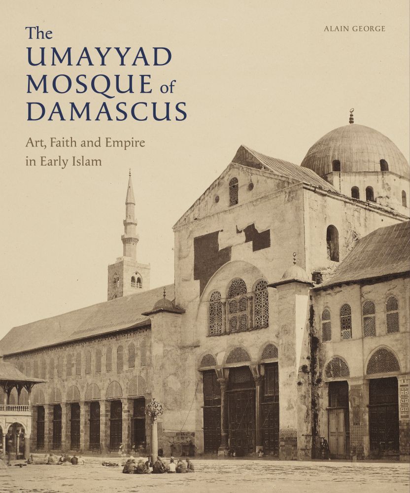 Book cover of The Umayyad Mosque Of Damascus: Art, Faith And Empire In Early Islam by Alain Fouad George, Melanie Gibson (Ed.)