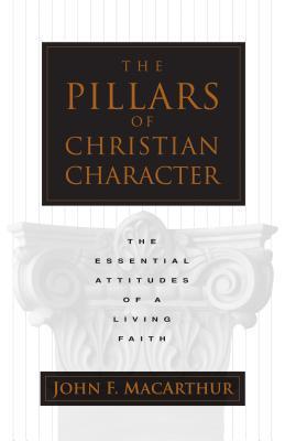 Book cover of The Pillars Of Christian Character: The Essential Attitudes Of A Living Faith by John F. MacArthur Jr.