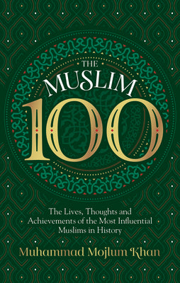 Book cover of The Muslim 100: The Lives, Thoughts And Achievements Of The Most Influential Muslims In History by Muhammad Mojlum Khan