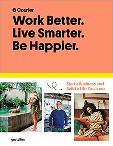 Book cover of Work Better. Live Smarter. Be Happier: Start a Business and Build a Life You Love by Courier, Jeff Taylor, Daniel Giacopelli, Gestalten (Ed.)